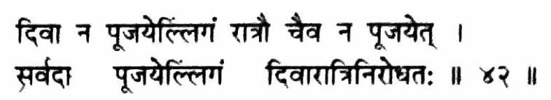 दिवा न पूजयेल्लिङ्गं रात्रौ छैव न पूजयेत |
सर्वदा पूजयेल्लिङ्गं दिवारात्रि-निरोधतः