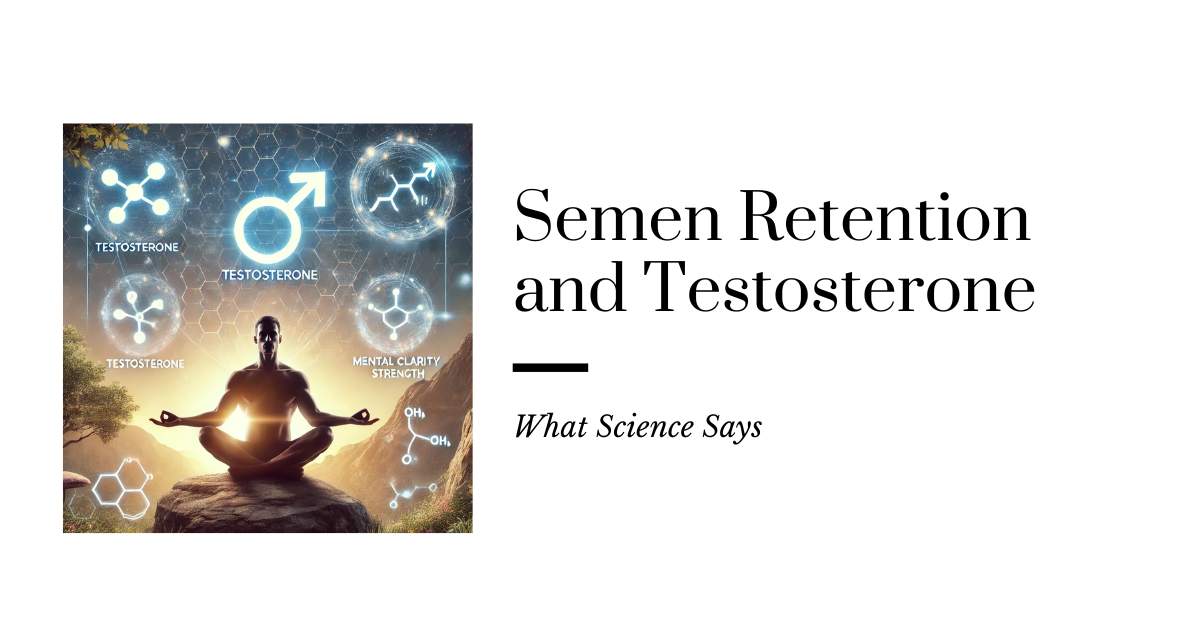 Semen Retention and Testosterone: What Science Says