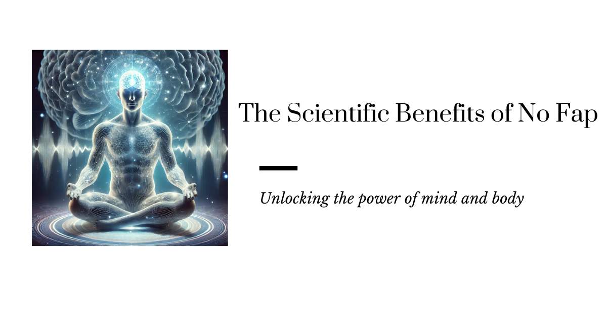 The Scientific Benefits of No Fap: Unlocking the Power of Mind and Body