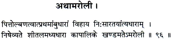 Sanskrit sloka on Amaroli -

िपत्तोल्बणत्वात्प्रथमाम्बुधारां िवहाय िन:सारतयान्त्यधाराम् ।
िनषेव्यते शीतलमध्यधारा कापािलके खण्डमतेऽमरोली ।।९६।।